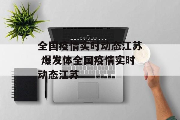 全国疫情实时动态江苏 爆发体全国疫情实时动态江苏 全国疫情实时动态江苏 爆发体全国疫情实时动态江苏
