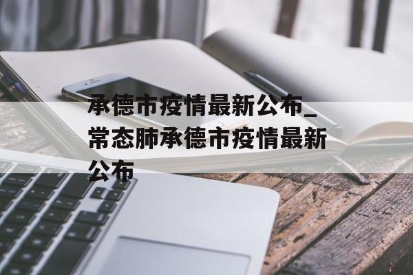 承德市疫情最新公布_常态肺承德市疫情最新公布 承德市疫情最新公布_常态肺承德市疫情最新公布