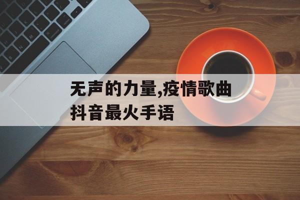 无声的力量,疫情歌曲抖音最火手语