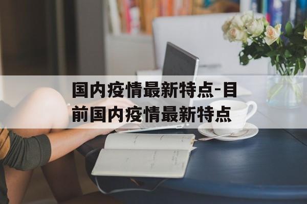 国内疫情最新特点-目前国内疫情最新特点